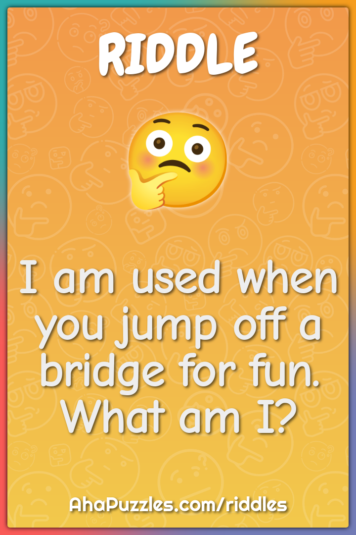 I am used when you jump off a bridge for fun. What am I?