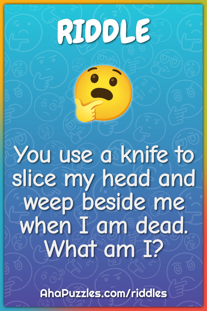 You use a knife to slice my head and weep beside me when I am dead....