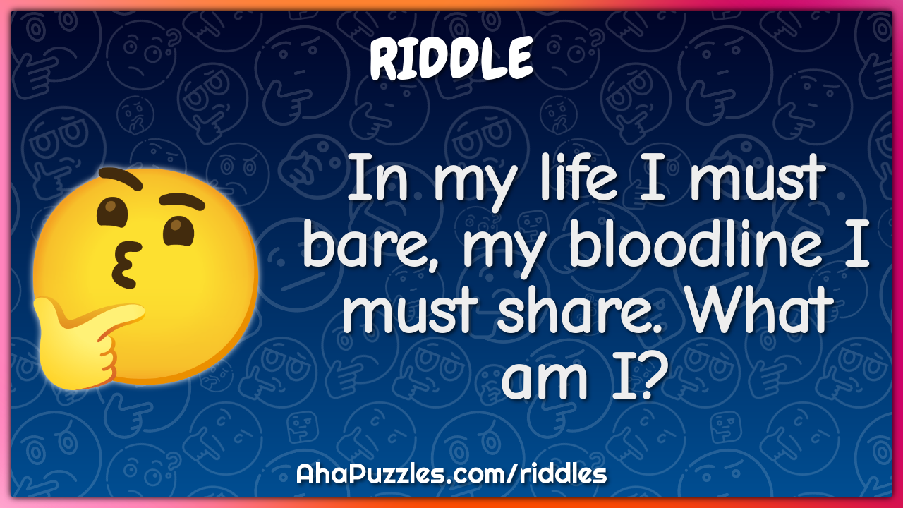 In my life I must bare, my bloodline I must share. What am I?