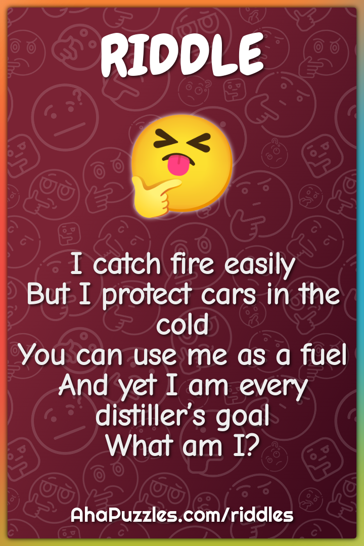 I catch fire easily But I protect cars in the cold You can use me as a...