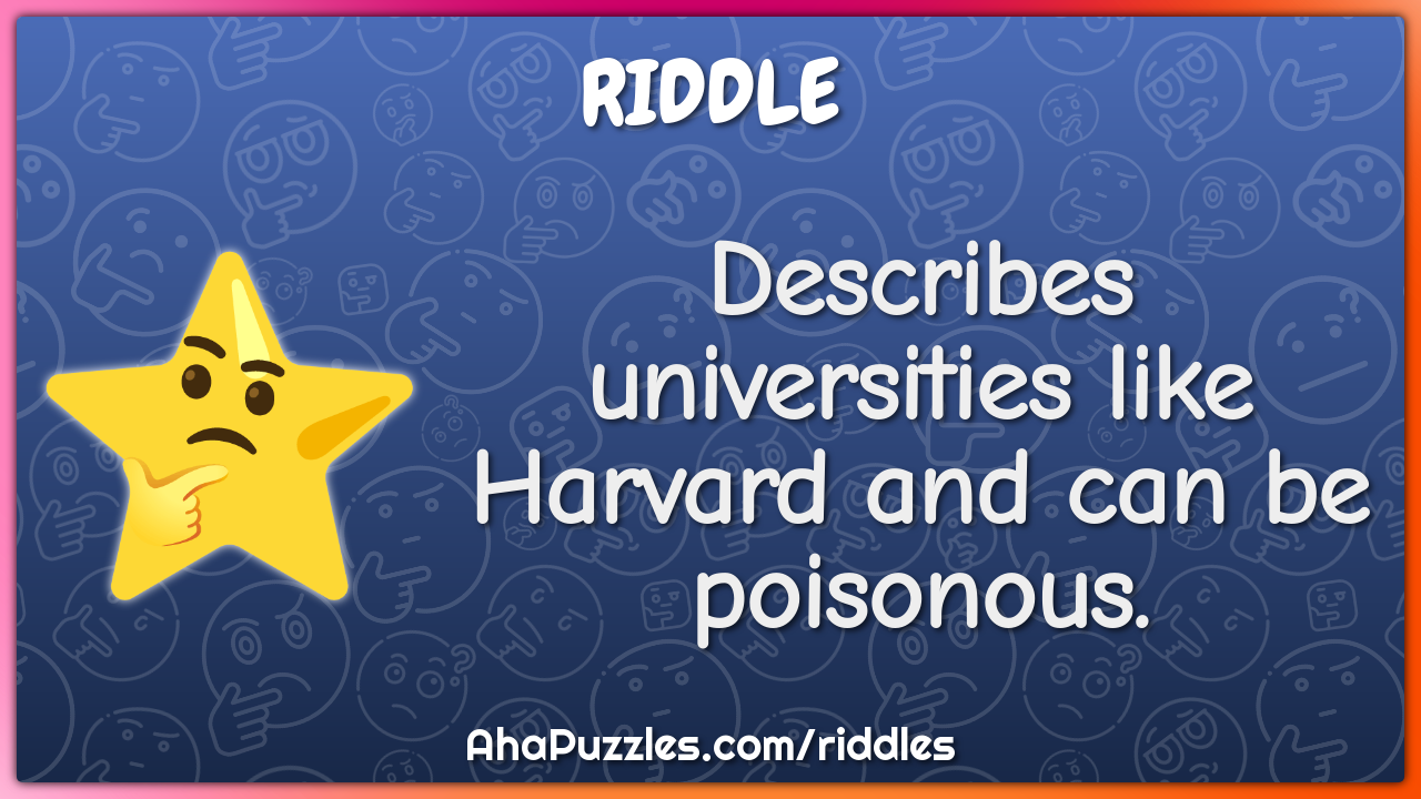 Describes universities like Harvard and can be poisonous.