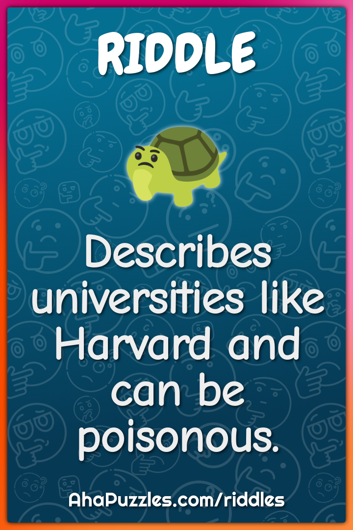 Describes universities like Harvard and can be poisonous.