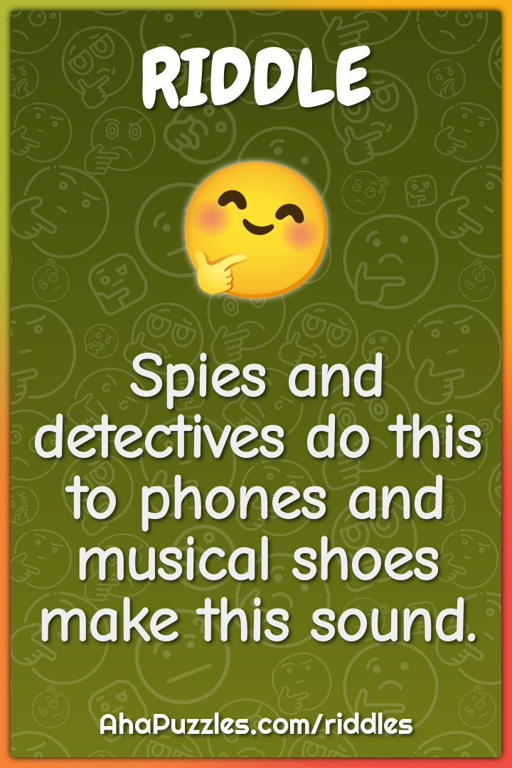 Spies and detectives do this to phones and musical shoes make this...