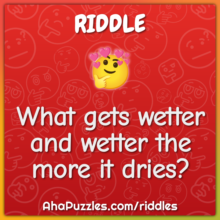 What gets wetter and wetter the more it dries?