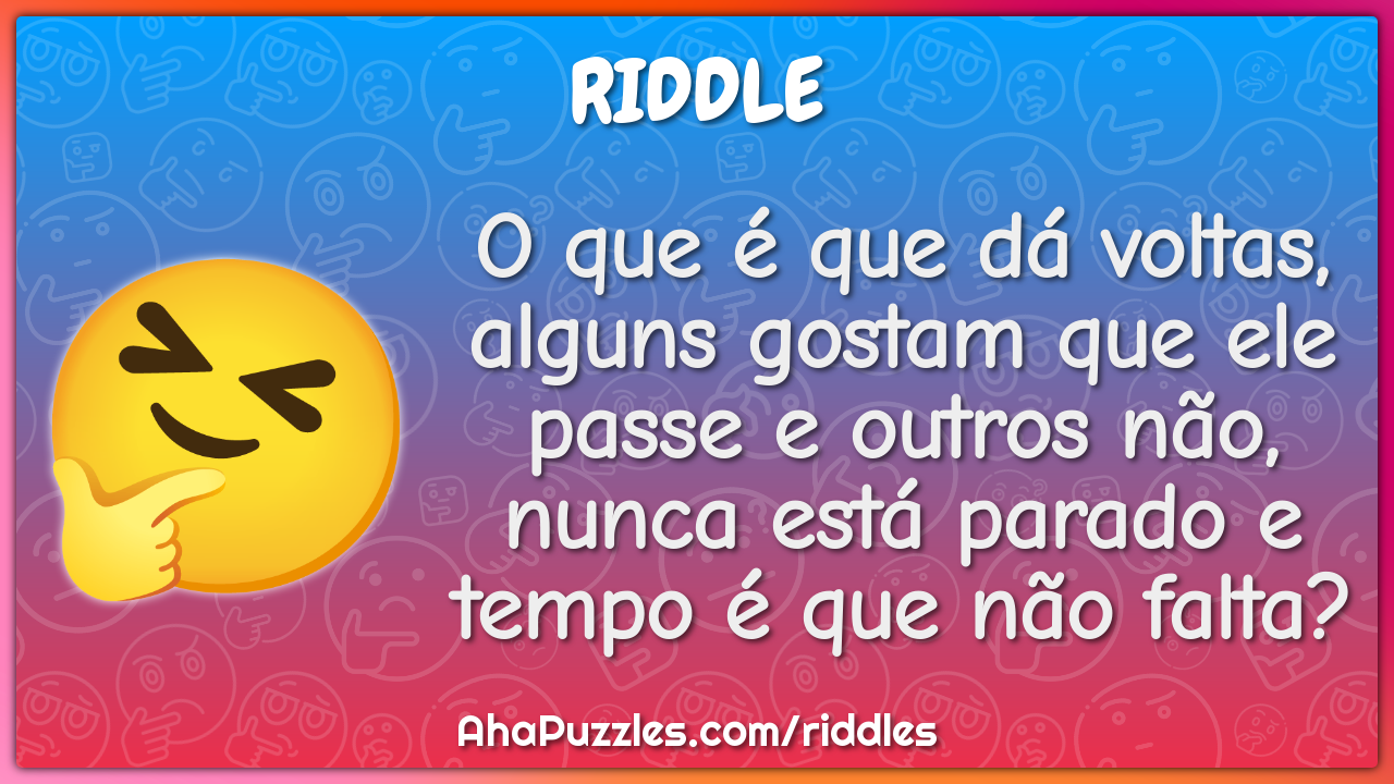 O que é que dá voltas, alguns gostam que ele passe e outros não, nunca...