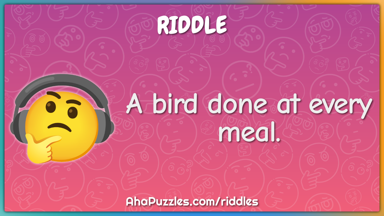 A bird done at every meal.