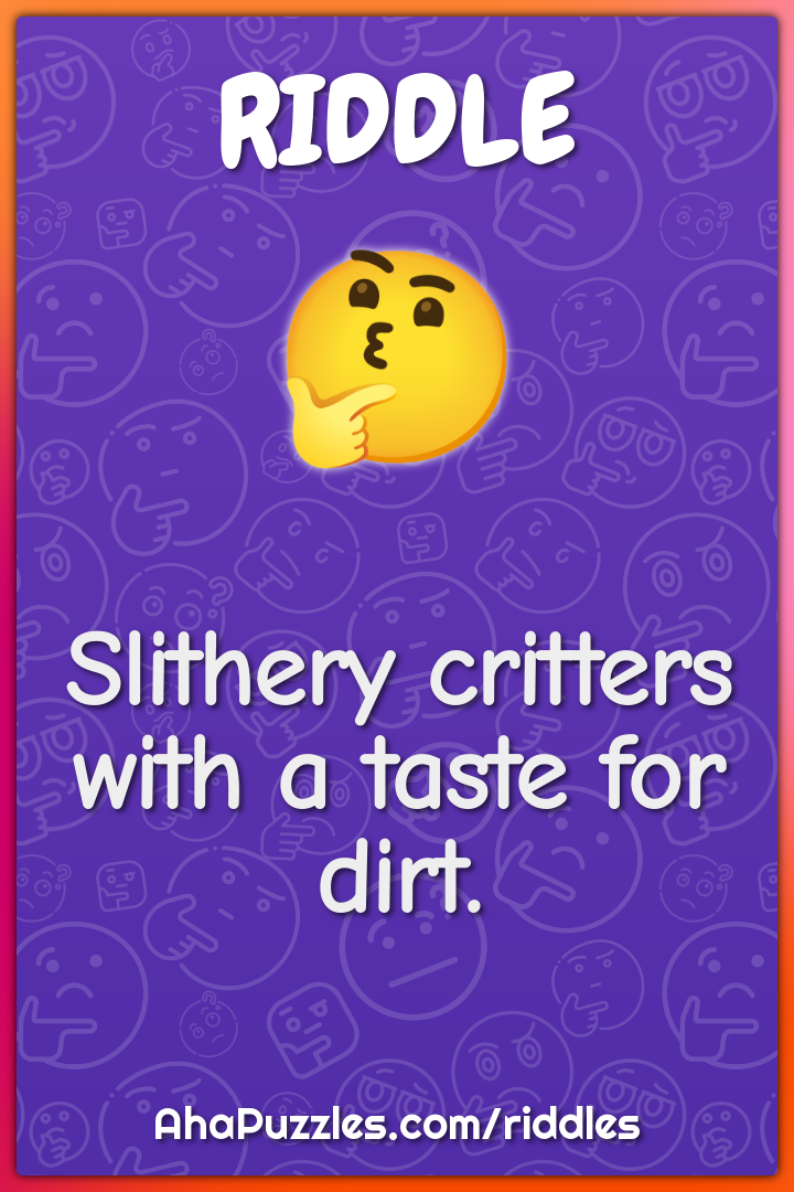 Slithery critters with a taste for dirt.