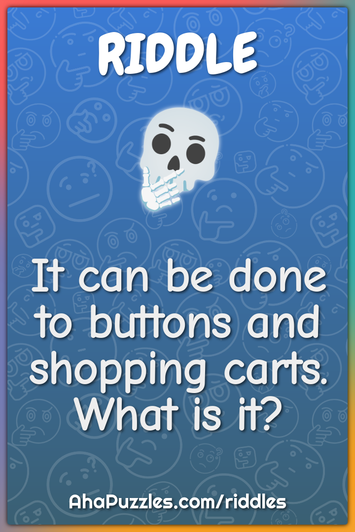 It can be done to buttons and shopping carts. What is it?