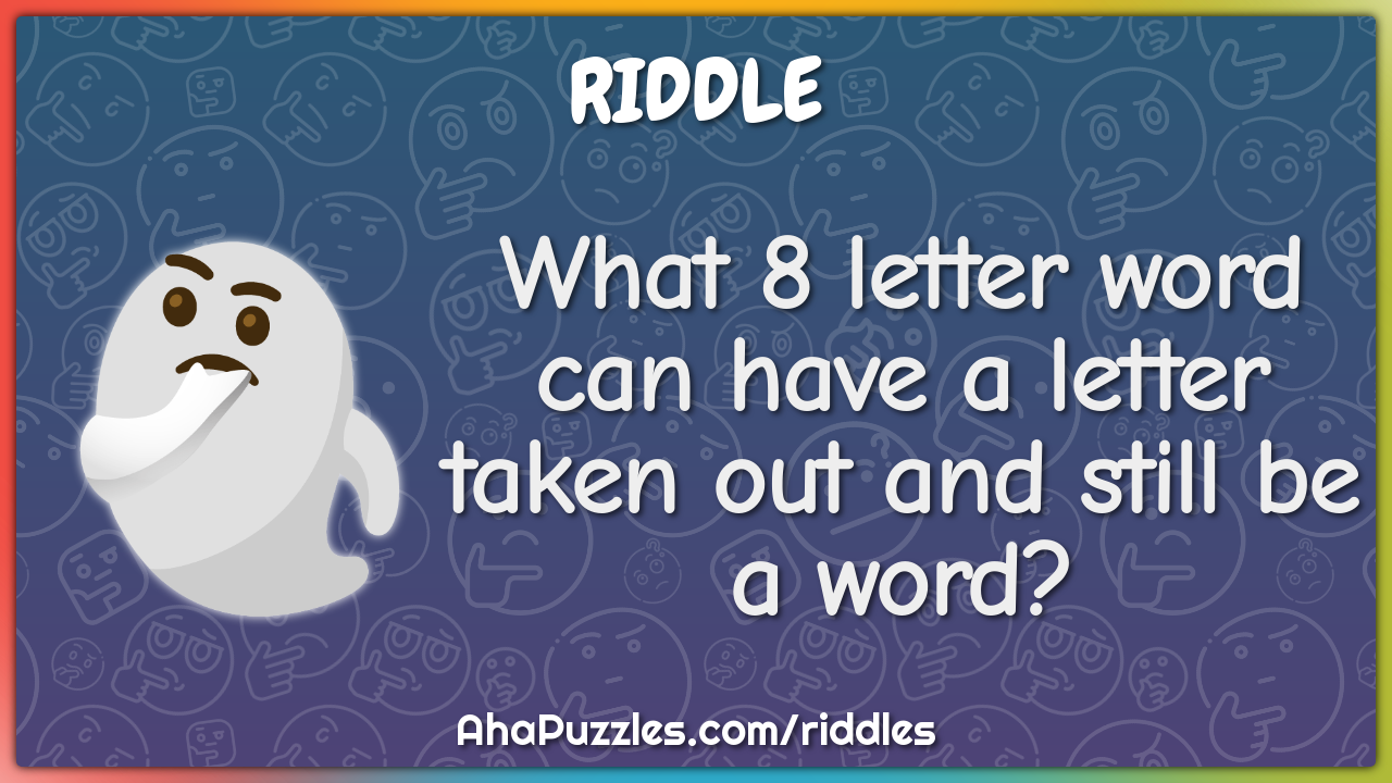 What 8 letter word can have a letter taken out and still be a word?
