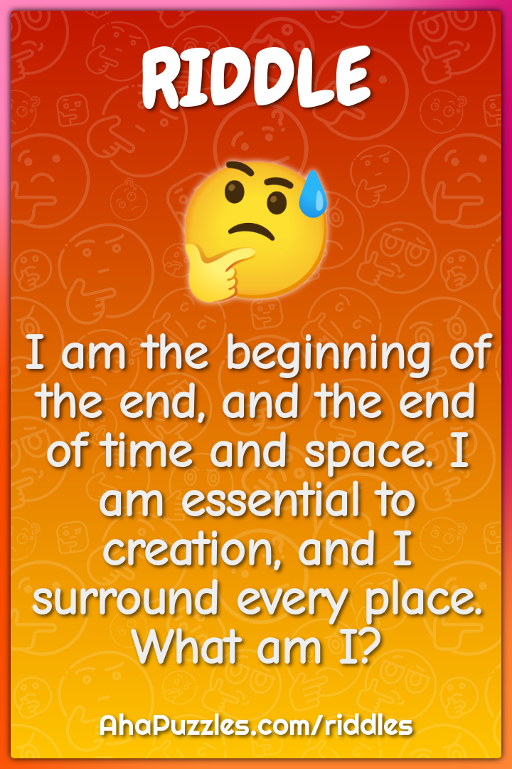 I am the beginning of the end, and the end of time and space. I am...