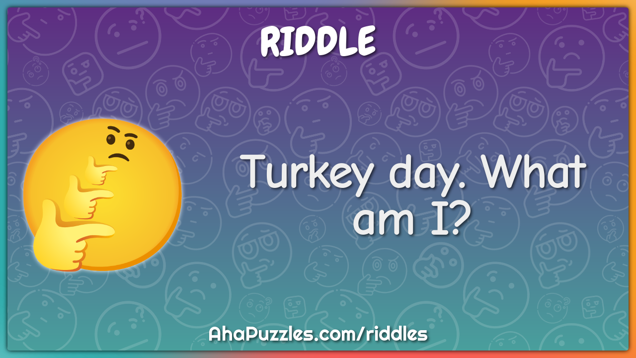 Turkey day. What am I?