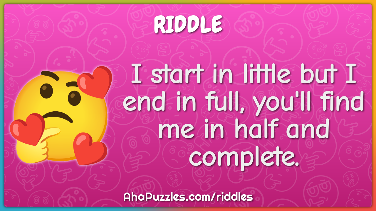 I start in little but I end in full, you'll find me in half and...