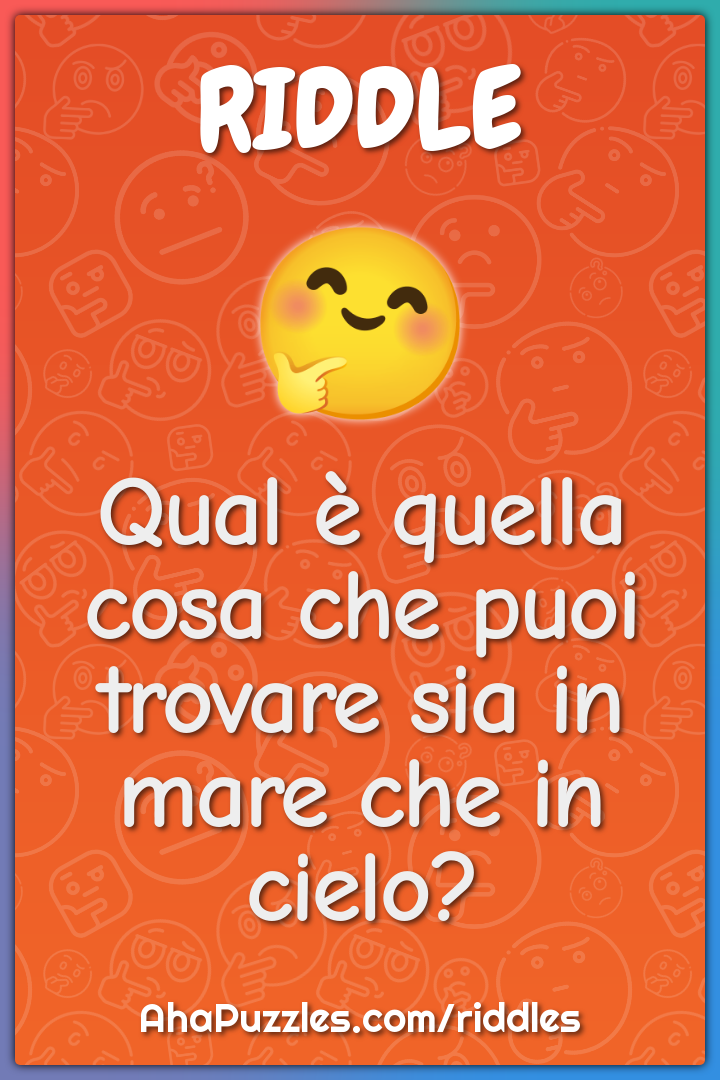 Qual è quella cosa che puoi trovare sia in mare che in cielo?