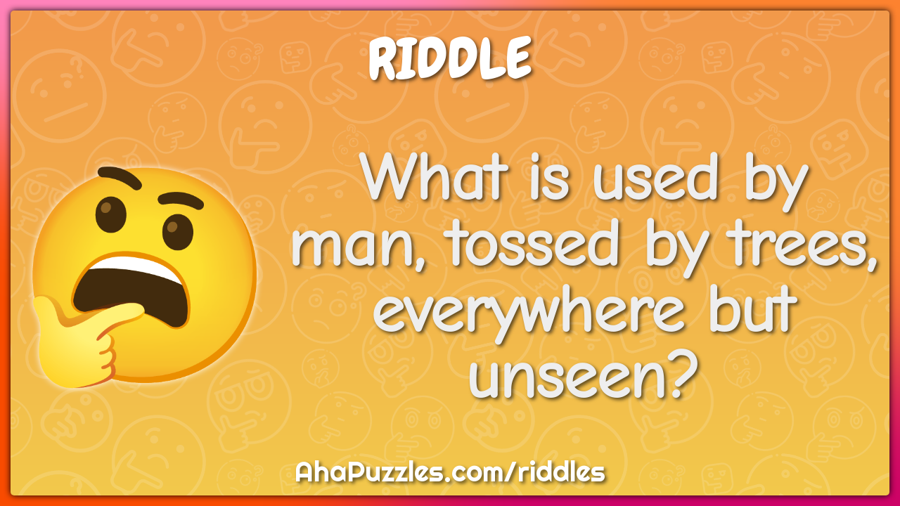 What is used by man, tossed by trees, everywhere but unseen?