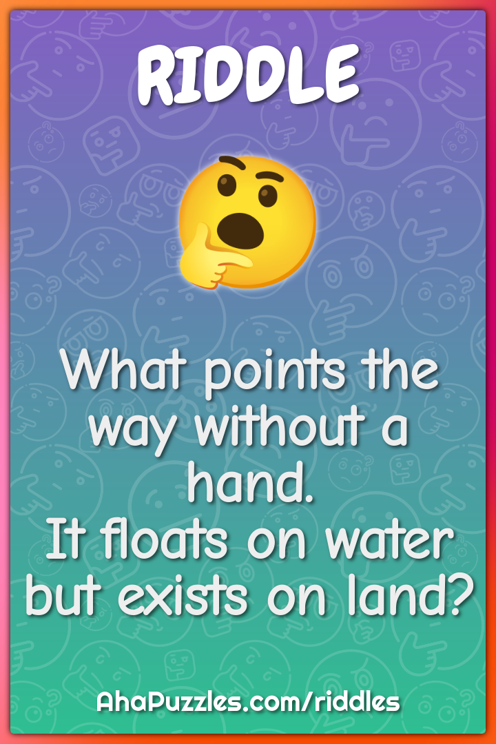What points the way without a hand. It floats on water but exists on...