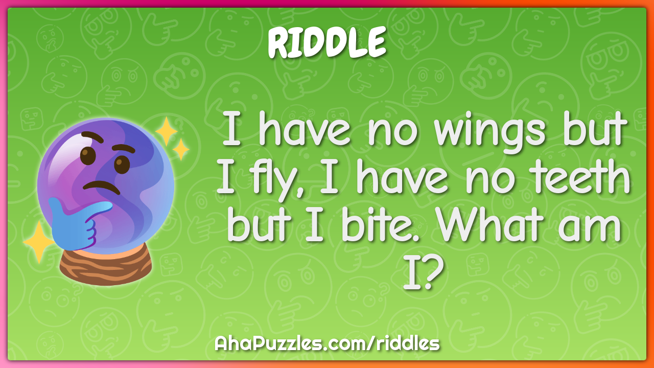I have no wings but I fly, I have no teeth but I bite. What am I?