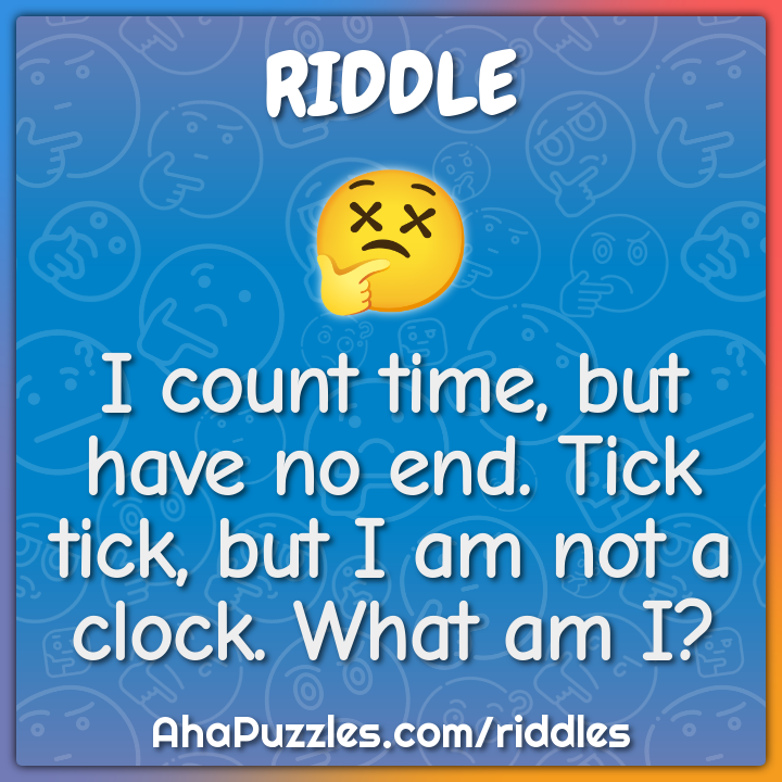 I count time, but have no end. Tick tick, but I am not a clock. What...