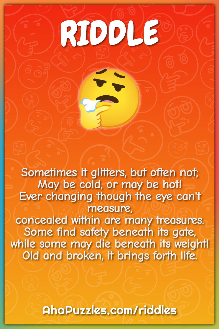 Sometimes it glitters, but often not; May be cold, or may be hot! Ever...