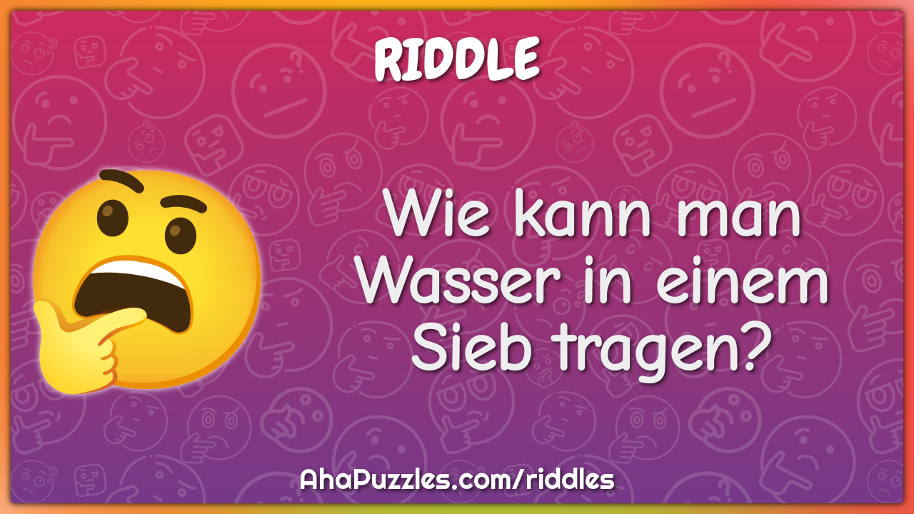 Wie kann man Wasser in einem Sieb tragen?