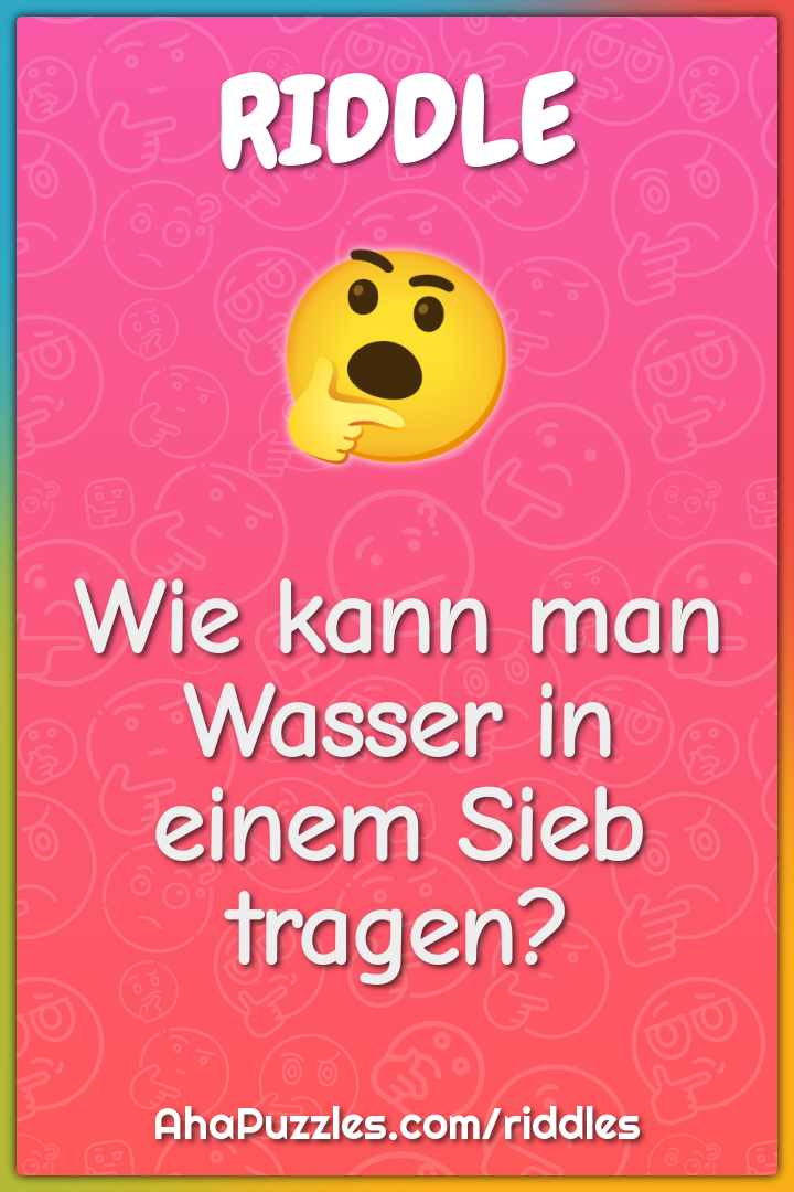 Wie kann man Wasser in einem Sieb tragen?