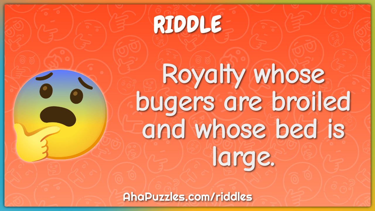 Royalty whose bugers are broiled and whose bed is large.