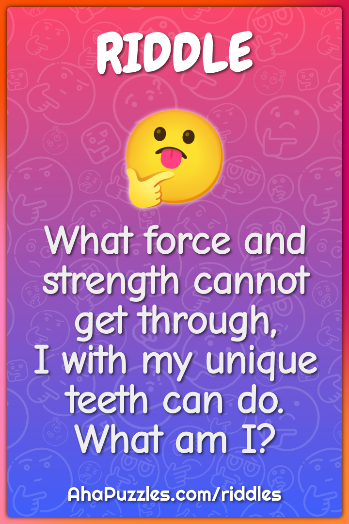 What force and strength cannot get through, I with my unique teeth can...