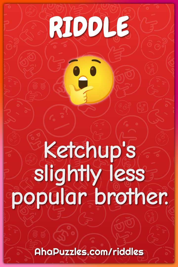 Ketchup's slightly less popular brother.