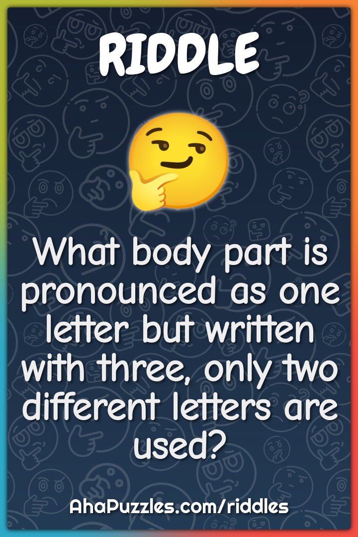 What body part is pronounced as one letter but written with three,...