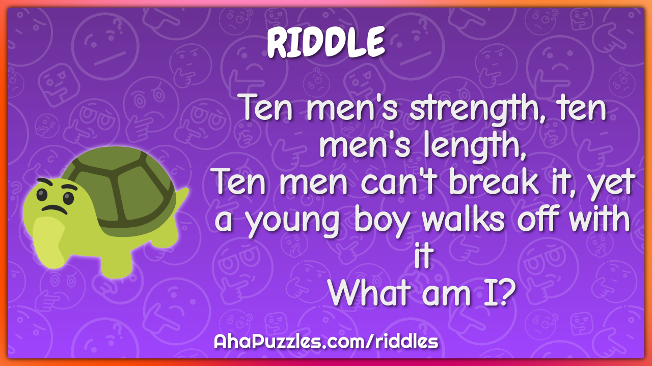 Ten men's strength, ten men's length, Ten men can't break it, yet a...