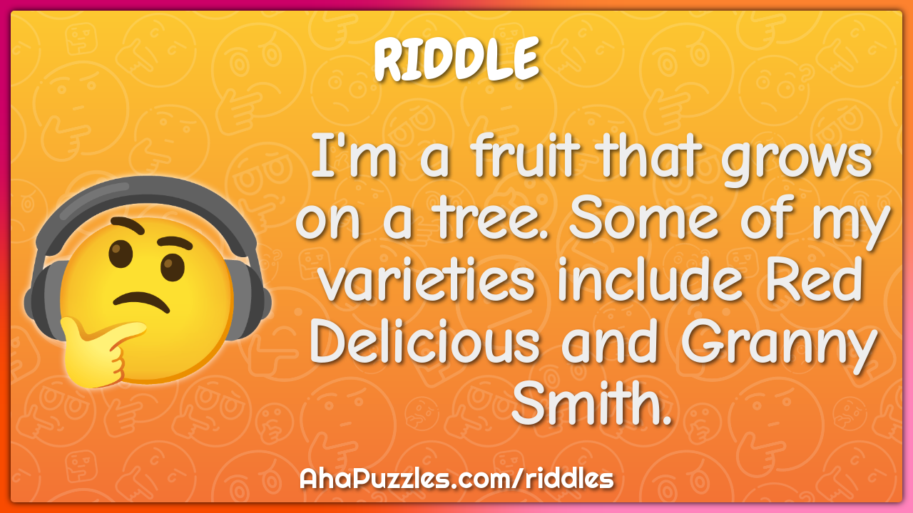 I'm a fruit that grows on a tree. Some of my varieties include Red...