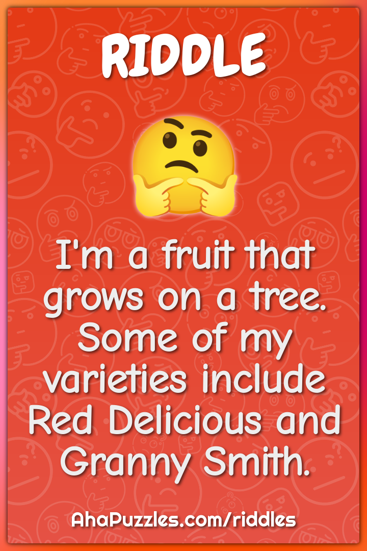 I'm a fruit that grows on a tree. Some of my varieties include Red...
