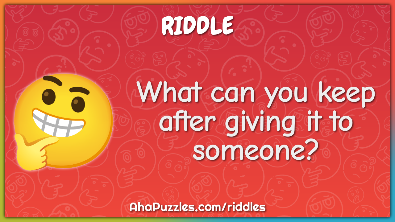 What can you keep after giving it to someone?