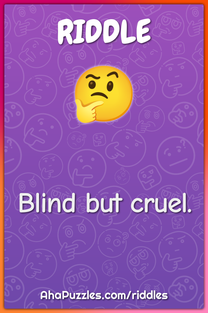 Blind but cruel.