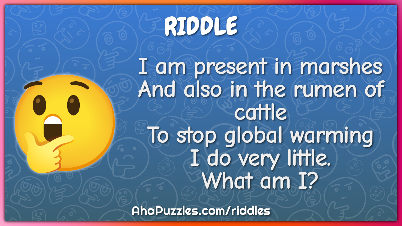 I am present in marshes And also in the rumen of cattle To stop global...