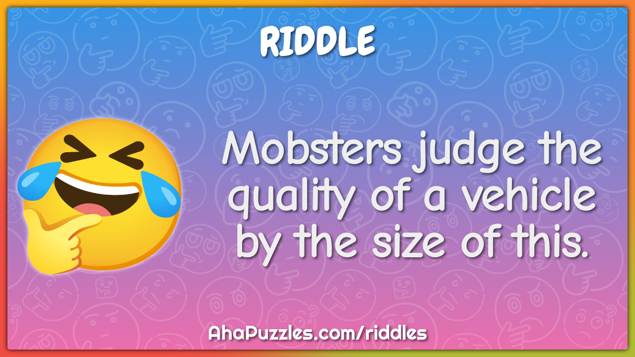 Mobsters judge the quality of a vehicle by the size of this.
