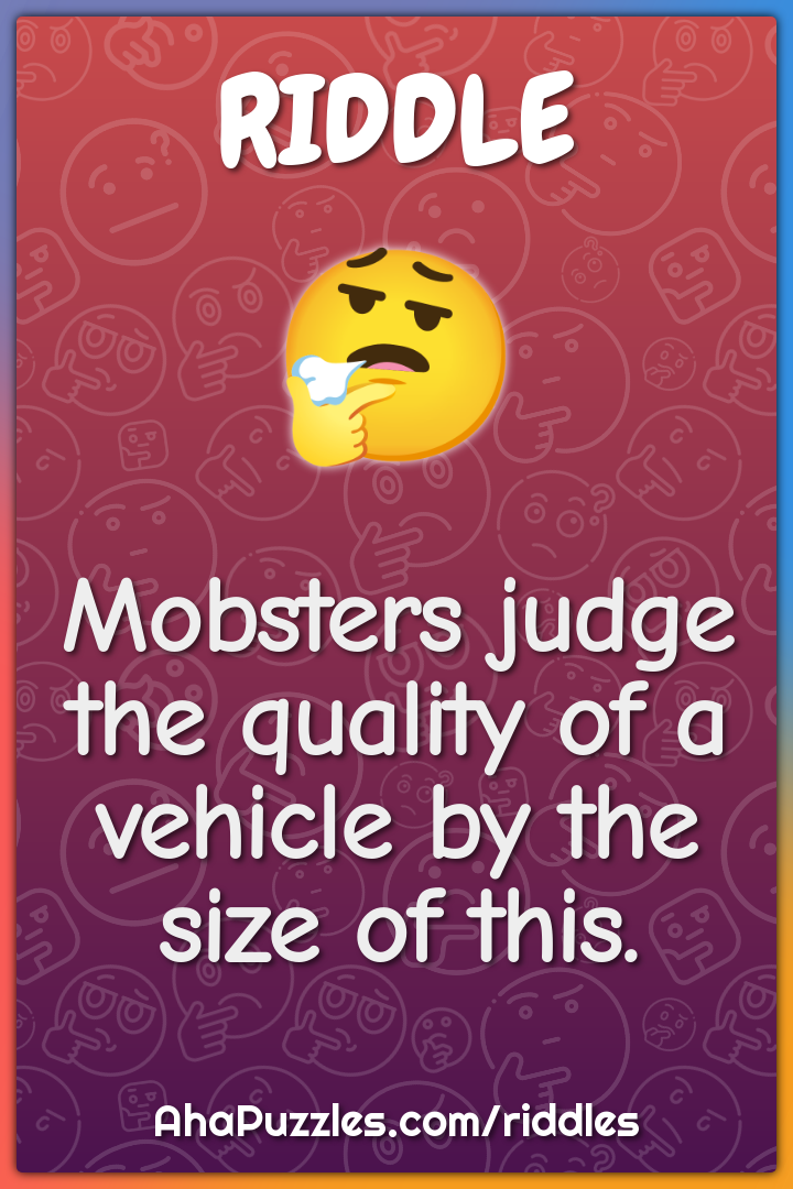 Mobsters judge the quality of a vehicle by the size of this.