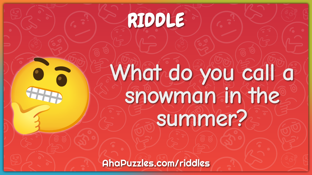 What do you call a snowman in the summer?