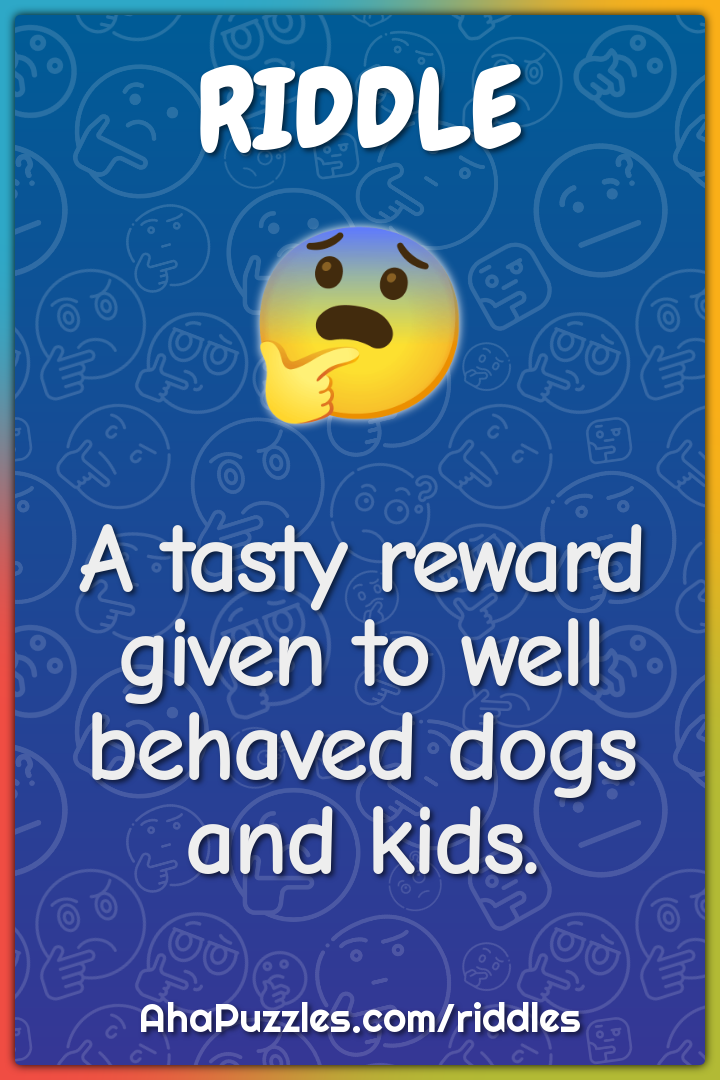 A tasty reward given to well behaved dogs and kids.