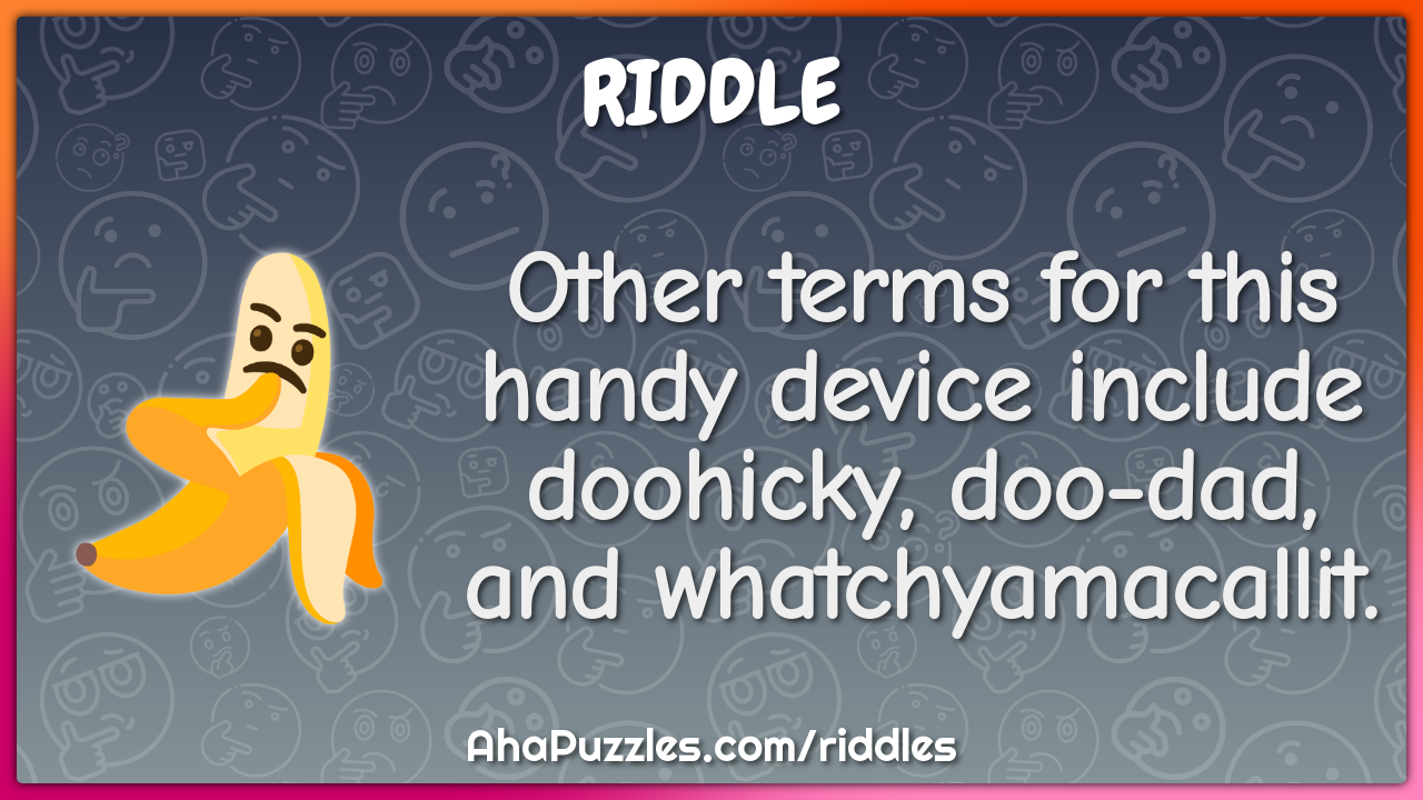 Other terms for this handy device include doohicky, doo-dad, and...