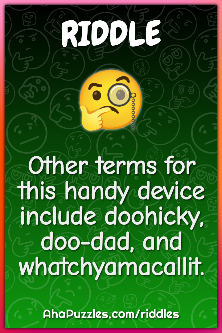 Other terms for this handy device include doohicky, doo-dad, and...