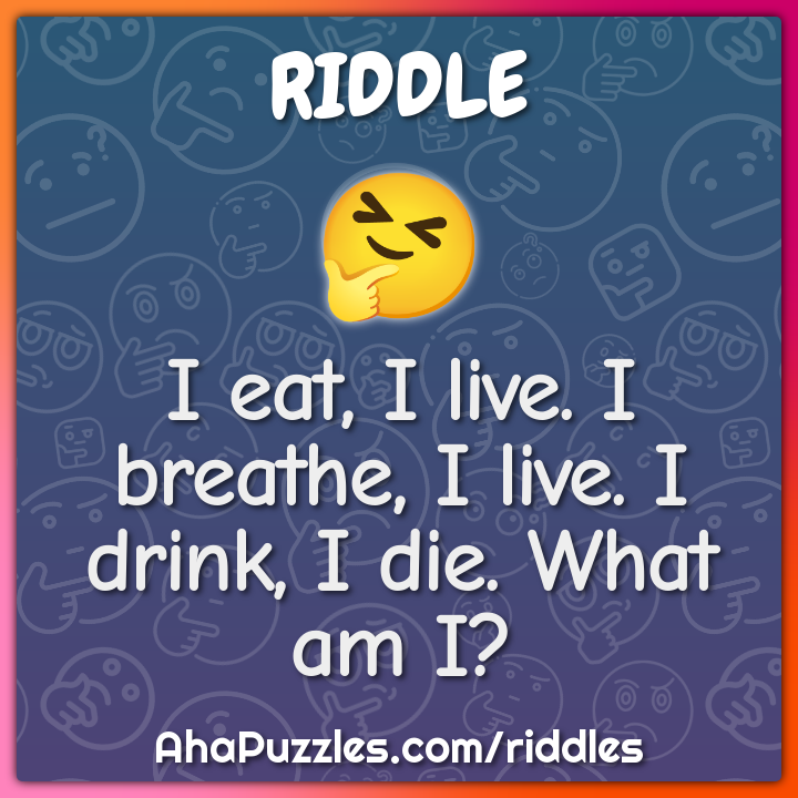 I eat, I live. I breathe, I live. I drink, I die. What am I?
