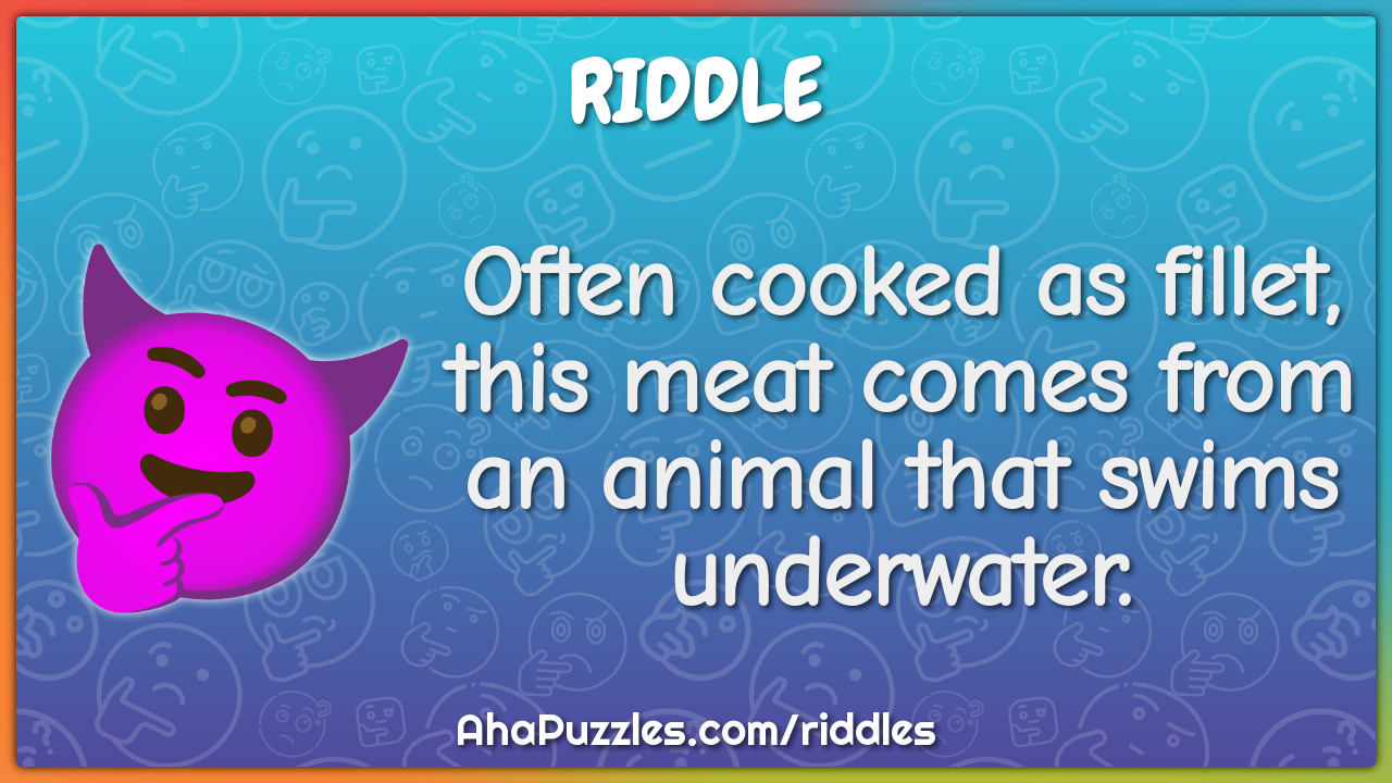 Often cooked as fillet, this meat comes from an animal that swims... -  Riddle & Answer - Aha! Puzzles
