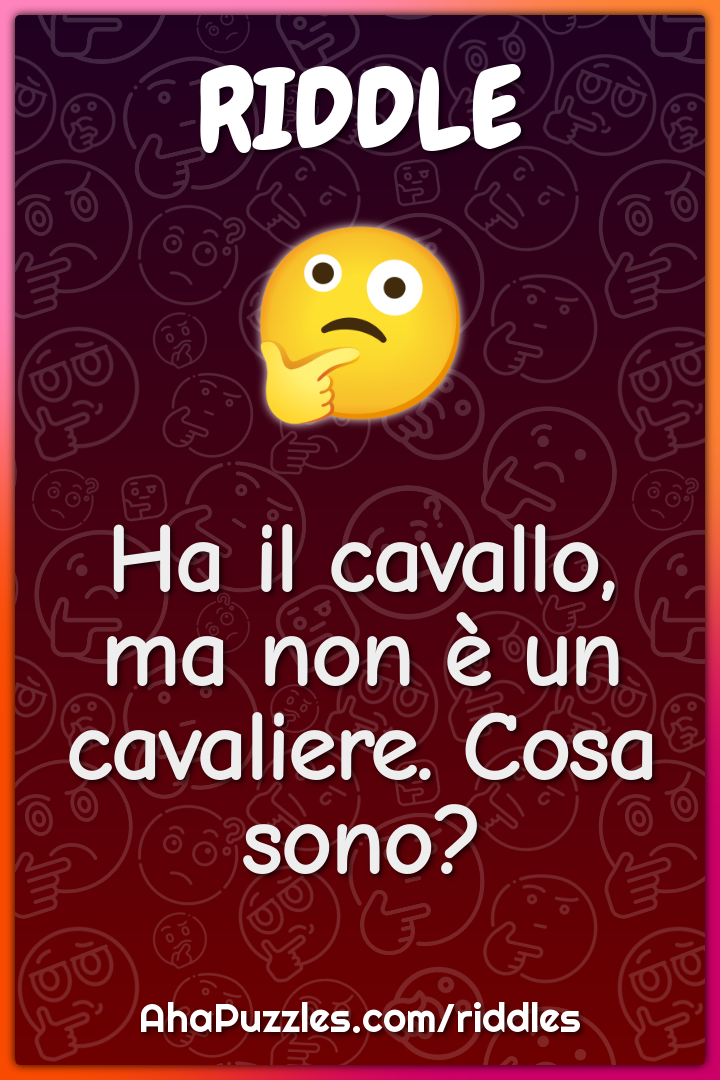 Ha il cavallo, ma non è un cavaliere. Cosa sono?