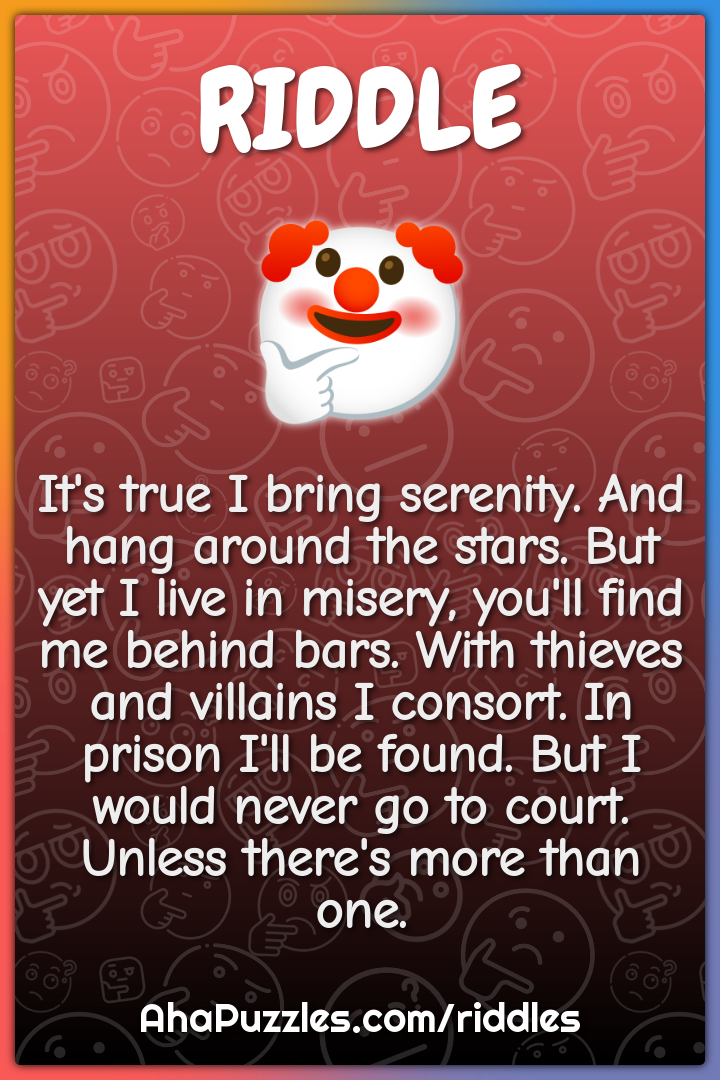It's true I bring serenity. And hang around the stars. But yet I live...