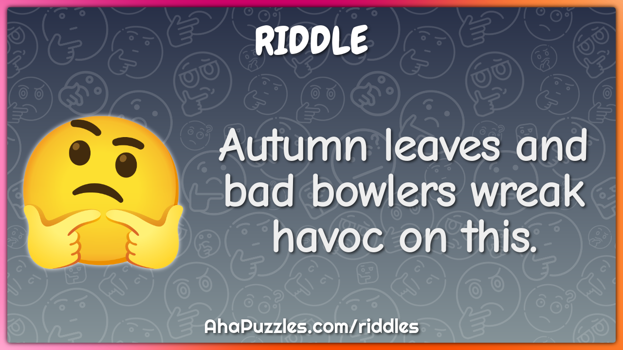 Autumn leaves and bad bowlers wreak havoc on this.