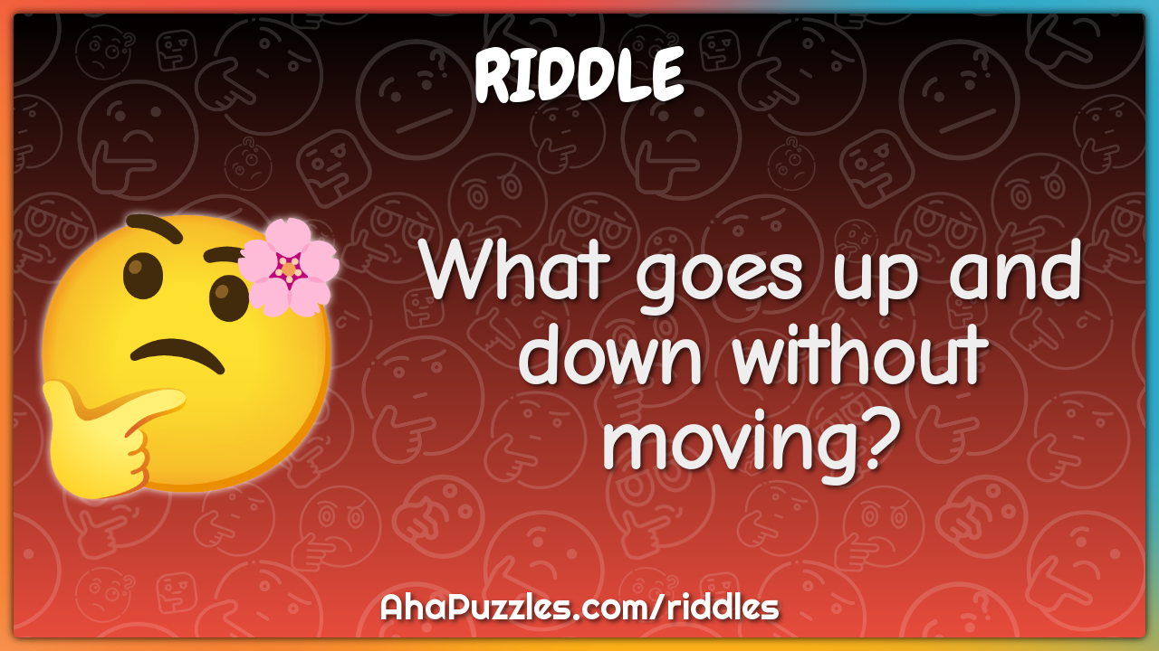 What goes up and down without moving?