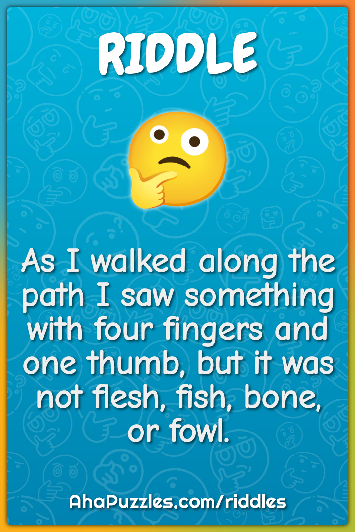 As I walked along the path I saw something with four fingers and one...