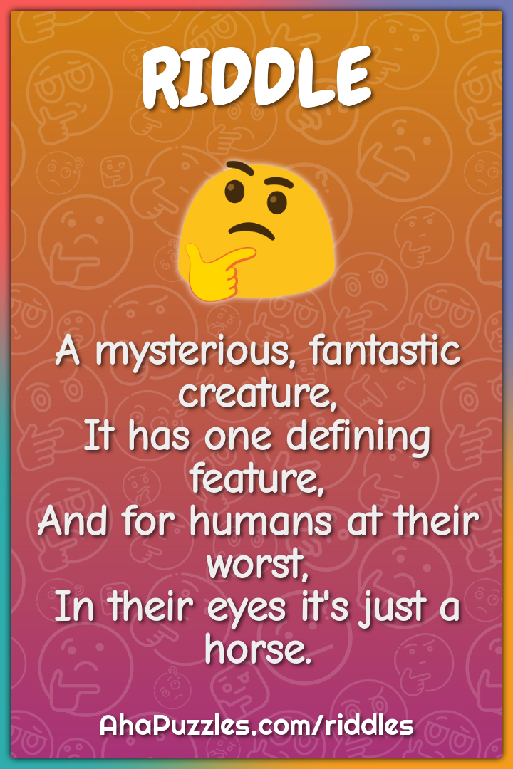 A mysterious, fantastic creature, It has one defining feature, And for...