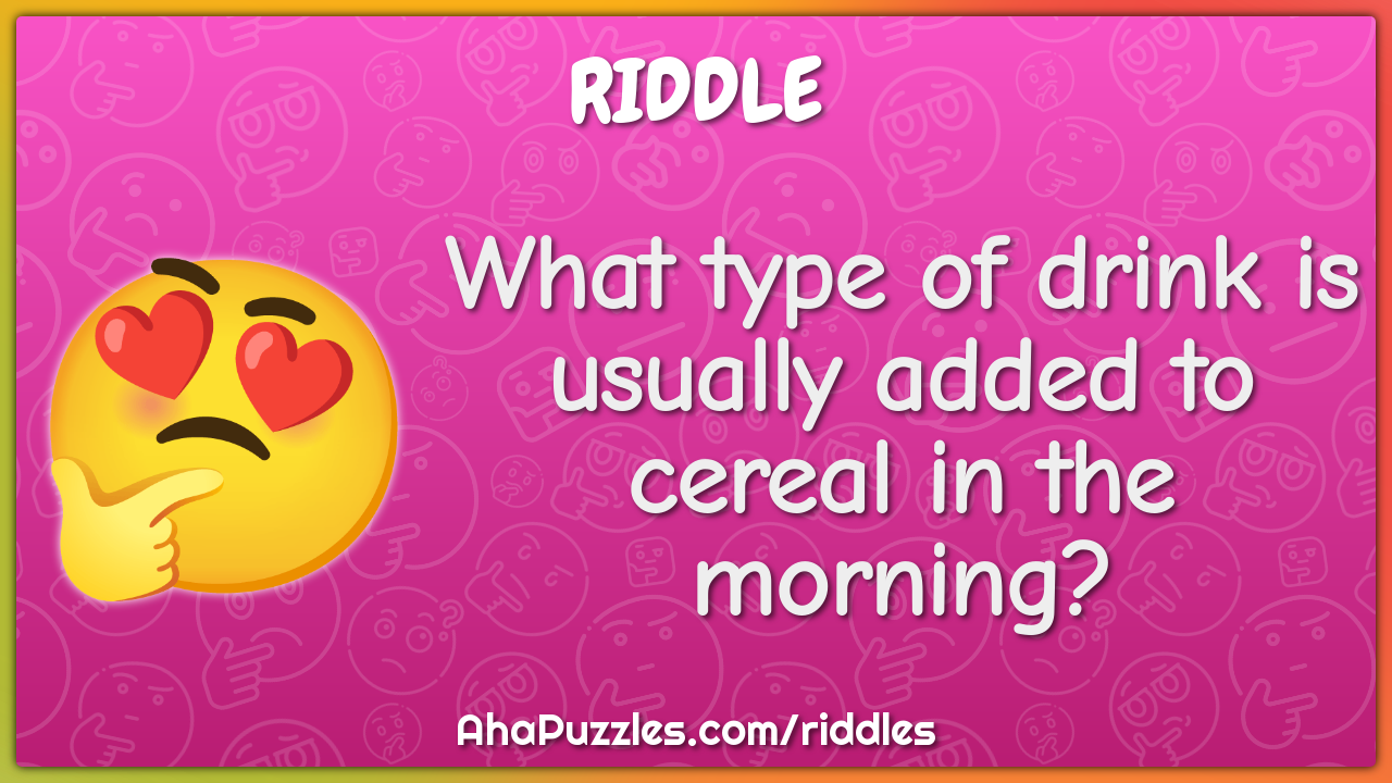 What type of drink is usually added to cereal in the morning?