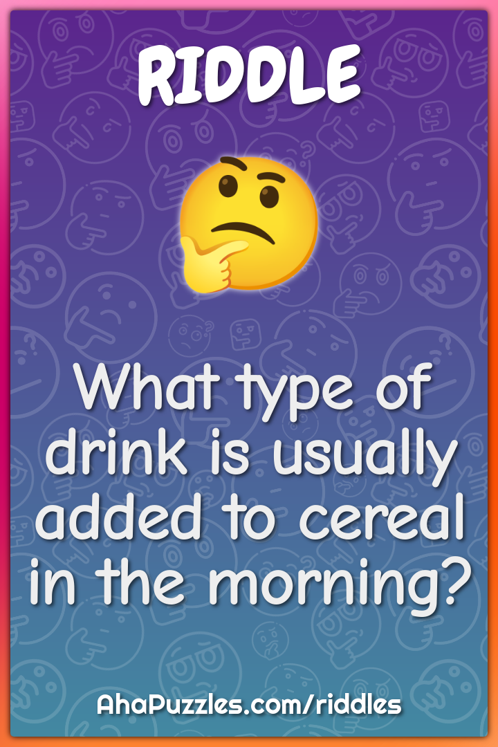 What type of drink is usually added to cereal in the morning?